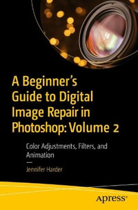 A Beginner's Guide to Digital Image Repair in Photoshop : Volume 2: Color Adjustments, Filters, and Animation - Jennifer Harder