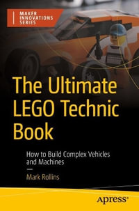 The Ultimate Lego Technic Book : How to Build Complex Vehicles and Machines - Mark Rollins