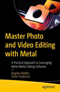 Master Photo and Video Editing With Metal : A Practical Approach to Leveraging Metal Media Editing Software - Bogdan Redkin