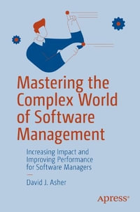 Mastering the Complex World of Software Management : Increasing Impact and Improving Performance for Software Managers - David J. Asher