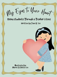 My Eyes to Your Heart : Seeing Students Through a Teacher's Lens - Jane Lee