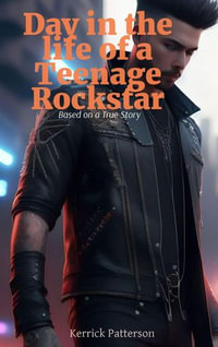 Day in the life of a Teenage Rockstar : Based on a True Story - Kerrick Patterson