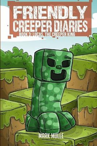 The Friendly Creeper Diaries (Book 3) : Lucas, the Creeper King - Mark Mulle