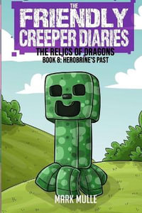 The Friendly Creeper Diaries : The Relics of Dragons: Book 8: Herobrine's Past - Mark Mulle