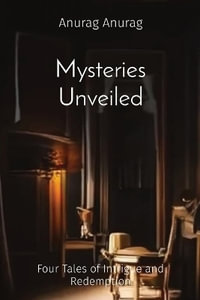 Mysteries Unveiled : Four Tales of Intrigue and Redemption - Anurag Anurag