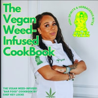 The Vegan Weed Infused Cookbook : High Spirits & Herbaceous Bites - Chef Key Locke