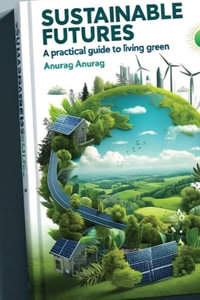 Sustainable Futures : A Practical Guide to Living Green - Anurag Anurag