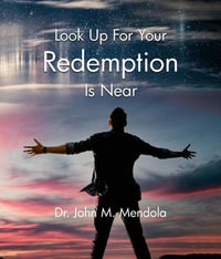 Look Up For Your Redemption Is Near - Dr. John M. Mendola