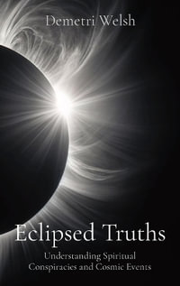 Eclipsed Truths : Understanding Spiritual Conspiracies and Cosmic Events - Demetri Welsh