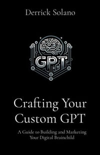 Crafting Your Custom GPT : A Guide to Building and Marketing Your Digital Brainchild - Derrick Solano