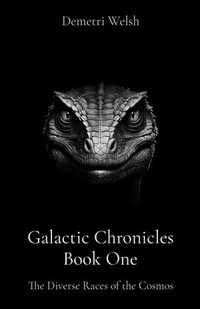 Galactic Chronicles Book One : The Diverse Races of the Cosmos - Demetri Welsh