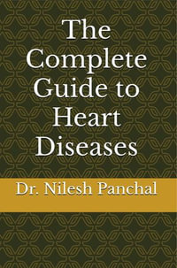 The Complete Guide to Heart Diseases : The Complete Human: Diseases Across Body Systems - Dr. Nilesh Panchal