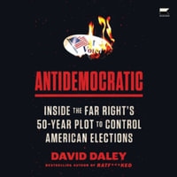 Antidemocratic : Inside the Far Right's Fifty-year Plot to Control American Elections, Library Edition - David Daley