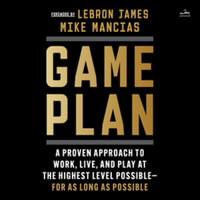 Game Plan : A Proven Approach to Work, Live, and Play at the Highest Level Possible - for As Long As Possible - Library Edition - Mike Mancias