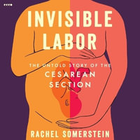 Invisible Labor : The Untold Story of the Cesarean Section - Rachel Somerstein