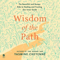 Wisdom of the Path : The Beautiful and Bumpy Ride to Healing and Trusting Our Inner Guide - Yasmine Cheyenne
