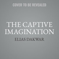 The Captive Imagination : Addiction, Reality, and Our Search for Meaning, Library Edition - Elias Dakwar