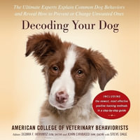 Decoding Your Dog : The Ultimate Experts Explain Common Dog Behaviors and Reveal How to Prevent or Change Unwanted Ones - Amer Coll of Veterinary Behaviorists