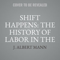 Shift Happens : The History of Labor in the United States, Library Edition - J. Albert Mann