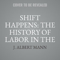 Shift Happens : The History of Labor in the United States - J. Albert Mann