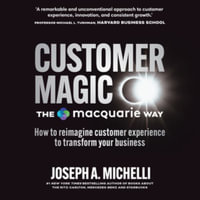 Customer Magic + the Macquarie Way : How to Reimagine Customer Experience to Transform Your Business, Library Edition - Joseph A. Michelli