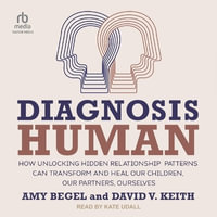 Diagnosis Human : How Unlocking Hidden Relationship Patterns Can Transform and Heal Our Children, Our Partners, Ourselves - David V. Keith