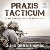 PRAXIS Tacticum : The Art, Science and Practice of Military Tactics - Charles S. Oliviero