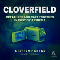 Cloverfield : Creatures and Catastrophes in Post-9/11 Cinema - Steffen Hantke