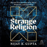 Strange Religion : How the First Christians Were Weird, Dangerous, and Compelling - Nijay K. Gupta