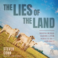 The Lies of the Land : Seeing Rural America for What It Is―and Isn't - Steven Conn