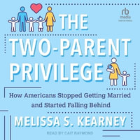 The Two-Parent Privilege : How Americans Stopped Getting Married and Started Falling Behind - Melissa S. Kearney