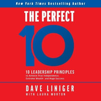 The Perfect 10 : 10 Leadership Principles to Achieve True Independence, Extreme Wealth, and Huge Success - Dave Liniger