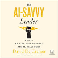 The AI-Savvy Leader : Nine Ways to Take Back Control and Make AI Work - David De Cremer