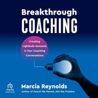 Breakthrough Coaching : Creating Lightbulb Moments in Your Coaching Conversations - Marcia Reynolds