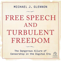 Free Speech and Turbulent Freedom : The Dangerous Allure of Censorship in the Digital Era - Michael J. Glennon