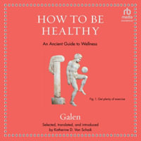 How to Be Healthy : An Ancient Guide to Wellness - Galen