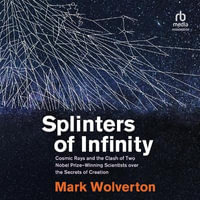 Splinters of Infinity : Cosmic Rays and the Clash of Two Nobel-Winning Scientists Over the Origins of the Universe - Mark Wolverton