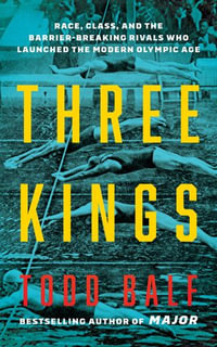 Three Kings : Race, Class, and the Barrier-Breaking Rivals Who Launched the Modern Olympic Age - Todd Balf
