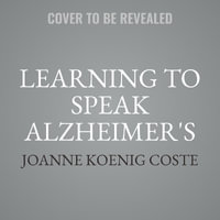 Learning to Speak Alzheimer's : A Groundbreaking Approach for Everyone Dealing with the Disease - Joanne Koenig Coste