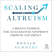 Scaling Altruism : A Proven Pathway for Accelerating Nonprofit Growth and Impact - Library Edition - Donald Summers