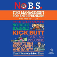 No B.S. Time Management for Entrepreneurs : The Ultimate No Holds Barred Kick Butt Take No Prisoners Guide to Time Productivity and Sanity - Dan S. Kennedy