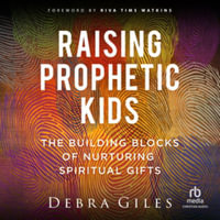 Raising Prophetic Kids : The Building Blocks of Nurturing Spiritual Gifts - Library Edition - Debra Giles