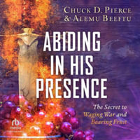 Abiding in His Presence : The Secret to Waging War and Bearing Fruit - Library Edition - Alemu Beeftu