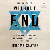 Mythologies Without End : The Us, Israel, and the Arab-Israeli Conflict, 1917-2020 1st Edition - Jerome Slater