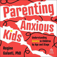 Parenting Anxious Kids : Understanding Anxiety in Children by Age and Stage - Regine Galanti