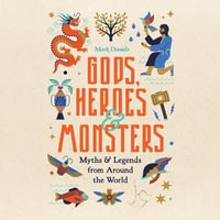 Gods, Heroes & Monsters : Myths & Legends from Around the World - Mark Daniels