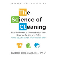 The Science of Cleaning : Use the Power of Chemistry to Clean Smarter, Easier, and Safer - Dario Bressanini