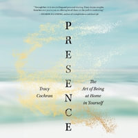 Presence : The Art of Being at Home in Yourself - Tracy Cochran