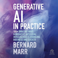 Generative Ai in Practice : 100+ Amazing Ways Generative Artificial Intelligence Is Changing Business and Society, Library Edition - Bernard Marr