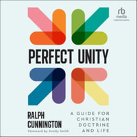 Perfect Unity : A Guide for Christian Doctrine and Life, Library Edition - Ralph Cunnington